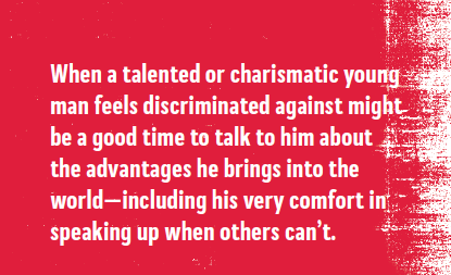 When a talented or charismatic young man feels discriminated against might be a good time to talk to him about the advantages he brings into the world - including his very comfort in speaking up when others can't.